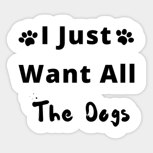 I Just Want all the Dogs Sticker